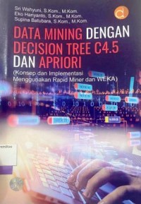 DATA MINING DENGAN DECISION TREE C4.5 DAN APRIOR (KONSEP DAN IMPLEMENTASI MENGGUNAKAN RAPID MINER DAN WEKA)